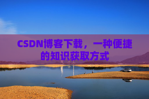CSDN博客下载，一种便捷的知识获取方式